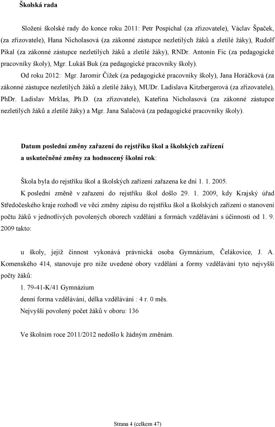 Jaromír Čížek (za pedagogické pracovníky školy), Jana Horáčková (za zákonné zástupce nezletilých žáků a zletilé žáky), MUDr