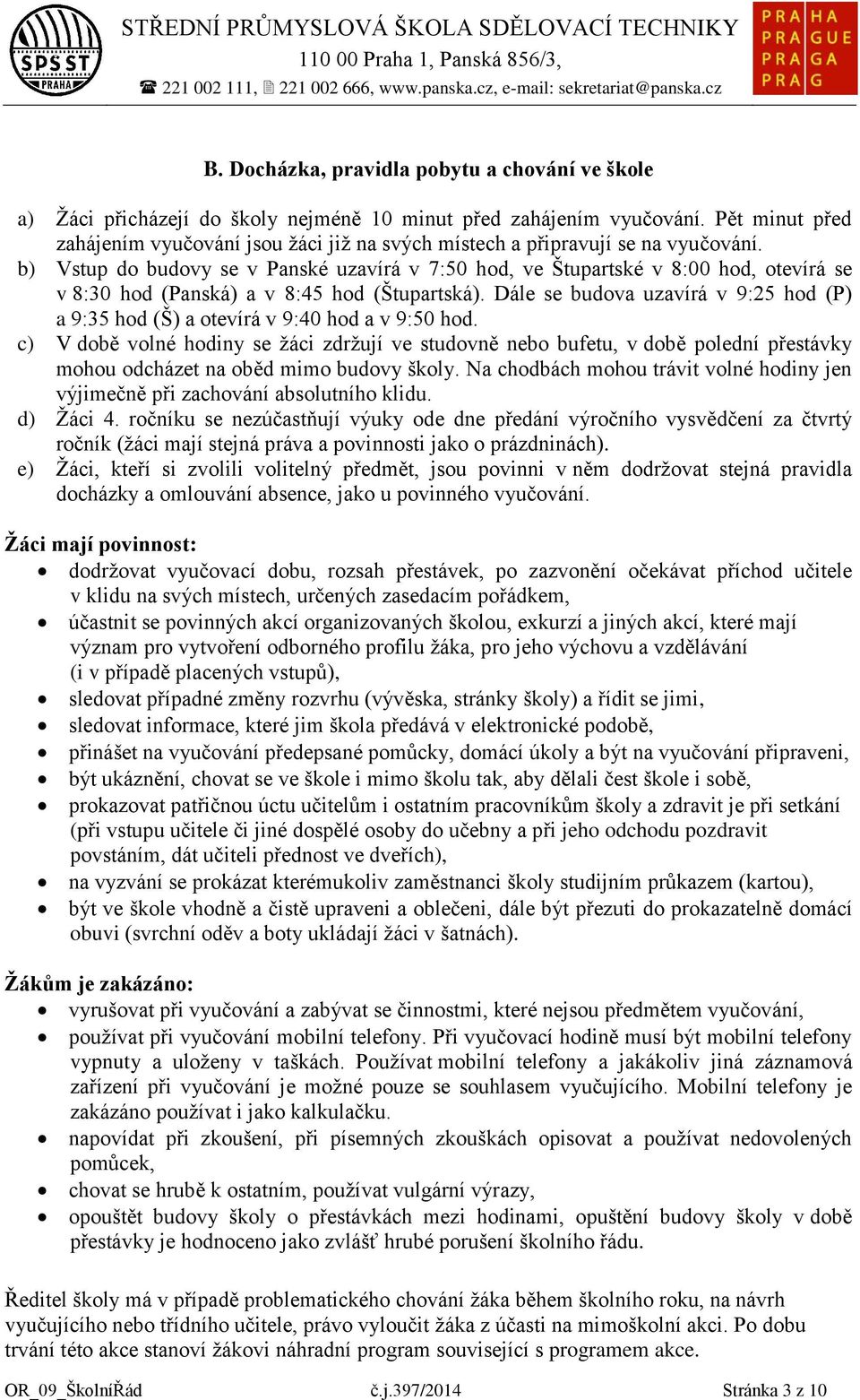 b) Vstup do budovy se v Panské uzavírá v 7:50 hod, ve Štupartské v 8:00 hod, otevírá se v 8:30 hod (Panská) a v 8:45 hod (Štupartská).