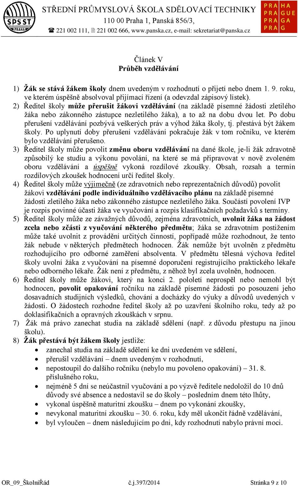 Po dobu přerušení vzdělávání pozbývá veškerých práv a výhod ţáka školy, tj. přestává být ţákem školy.