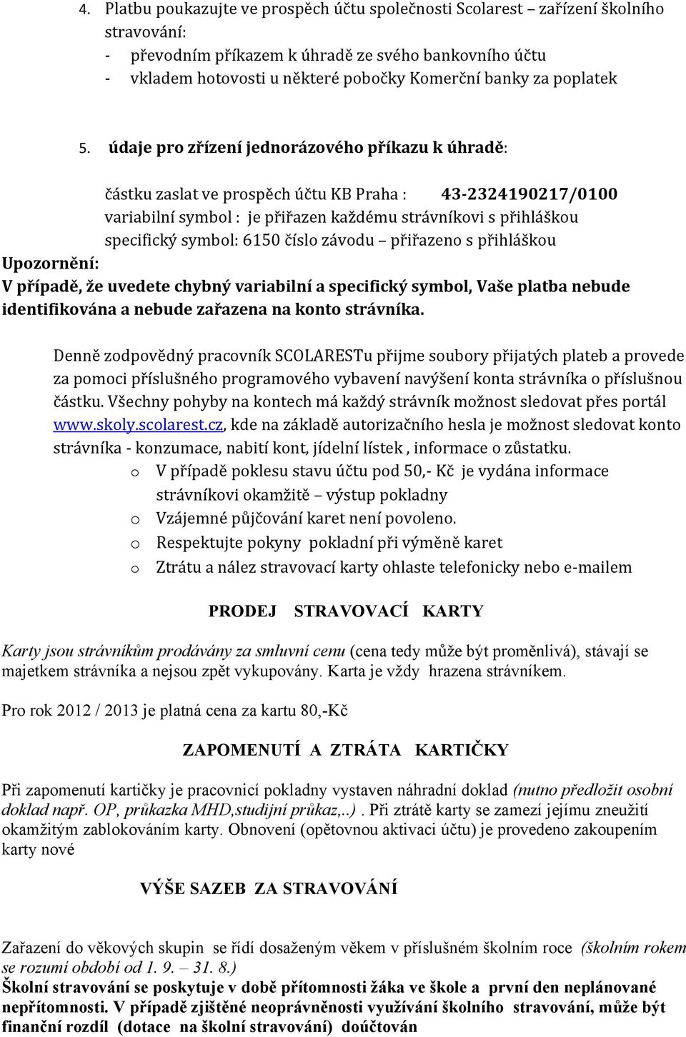 údaje pro zřízení jednorázového příkazu k úhradě: částku zaslat ve prospěch účtu KB Praha : 43-2324190217/0100 variabilní symbol : je přiřazen každému strávníkovi s přihláškou specifický symbol: 6150