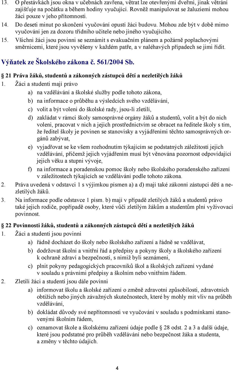 Mohou zde být v době mimo vyučování jen za dozoru třídního učitele nebo jiného vyučujícího. 15.