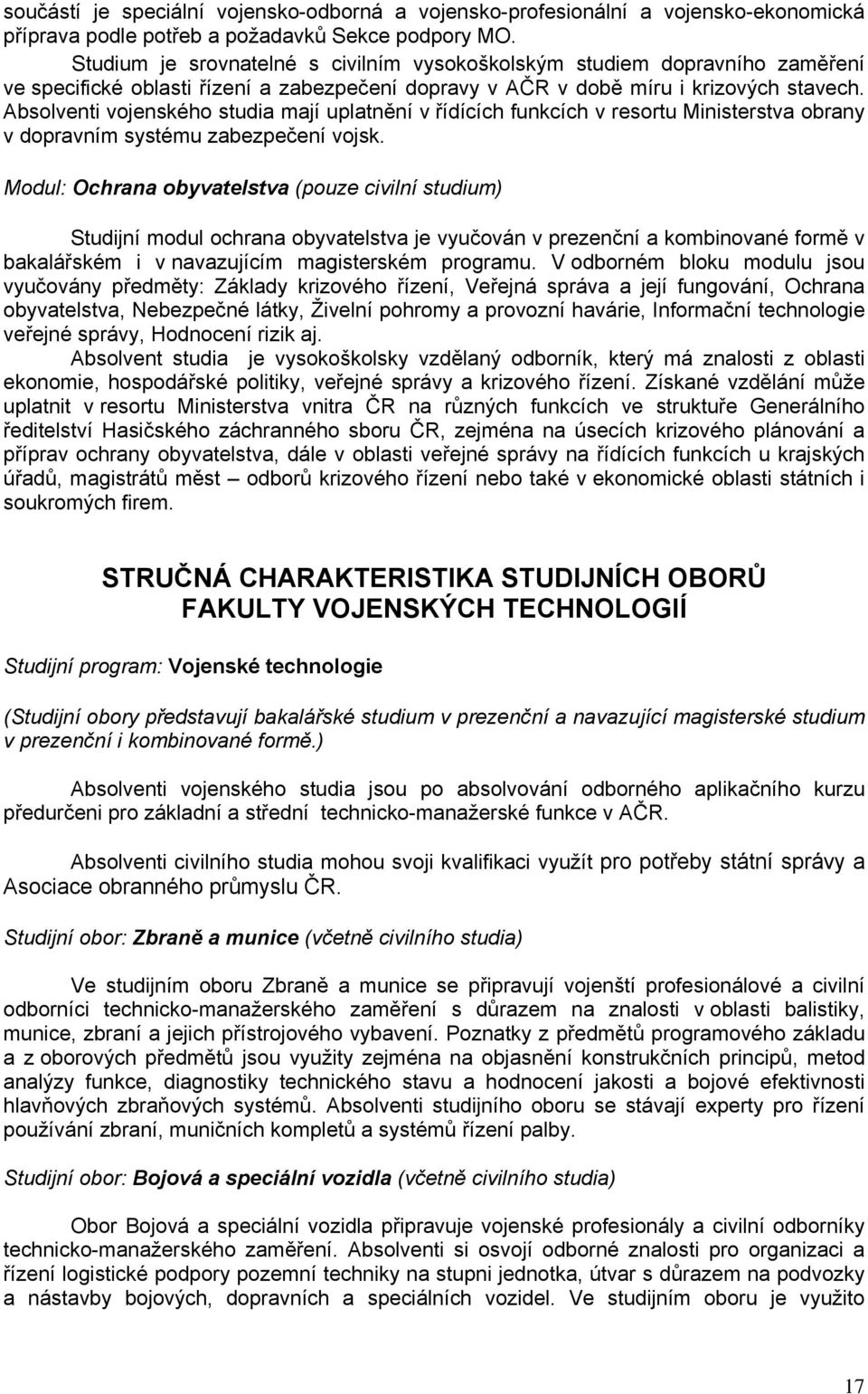 Absolventi vojenského studia mají uplatnění v řídících funkcích v resortu Ministerstva obrany v dopravním systému zabezpečení vojsk.