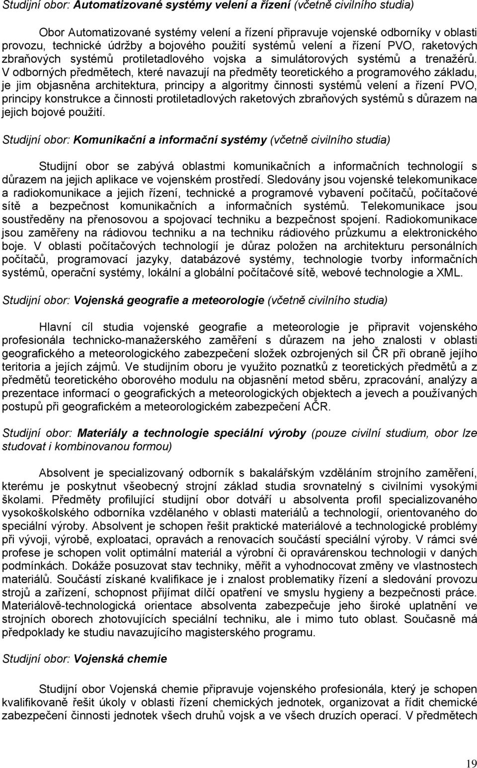 V odborných předmětech, které navazují na předměty teoretického a programového základu, je jim objasněna architektura, principy a algoritmy činnosti systémů velení a řízení PVO, principy konstrukce a