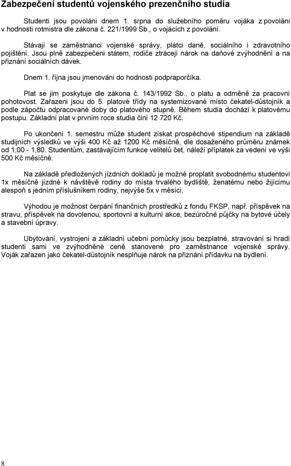 Dnem 1. října jsou jmenováni do hodnosti podpraporčíka. Plat se jim poskytuje dle zákona č. 143/1992 Sb., o platu a odměně za pracovní pohotovost. Zařazeni jsou do 5.