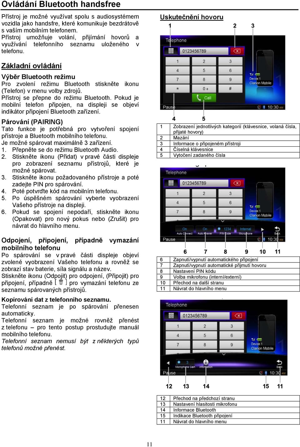 Základní ovládání Výběr Bluetooth režimu Pro zvolení režimu Bluetooth stiskněte ikonu (Telefon) v menu volby zdrojů. Přístroj se přepne do režimu Bluetooth.