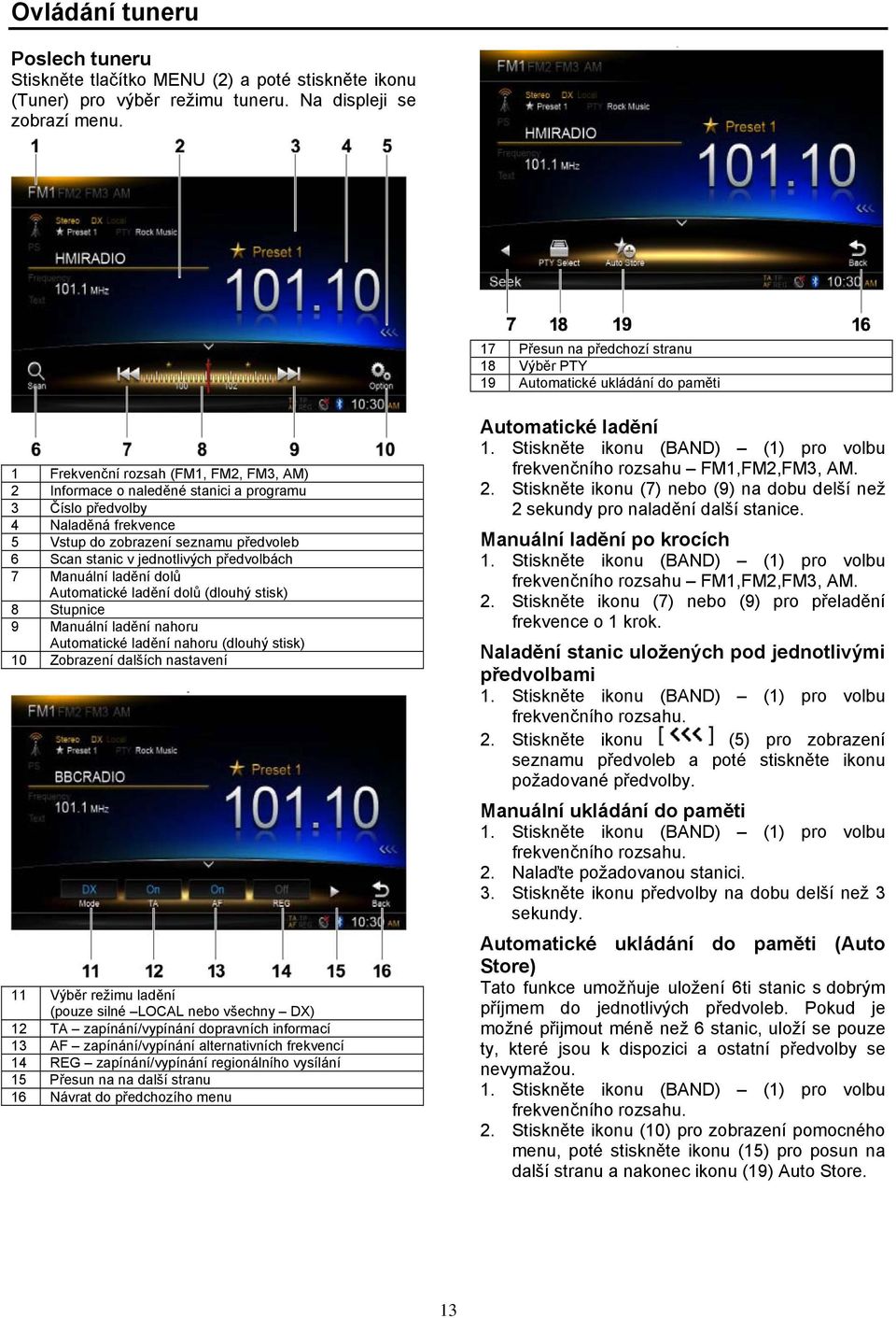 Vstup do zobrazení seznamu předvoleb 6 Scan stanic v jednotlivých předvolbách 7 Manuální ladění dolů Automatické ladění dolů (dlouhý stisk) 8 Stupnice 9 Manuální ladění nahoru Automatické ladění