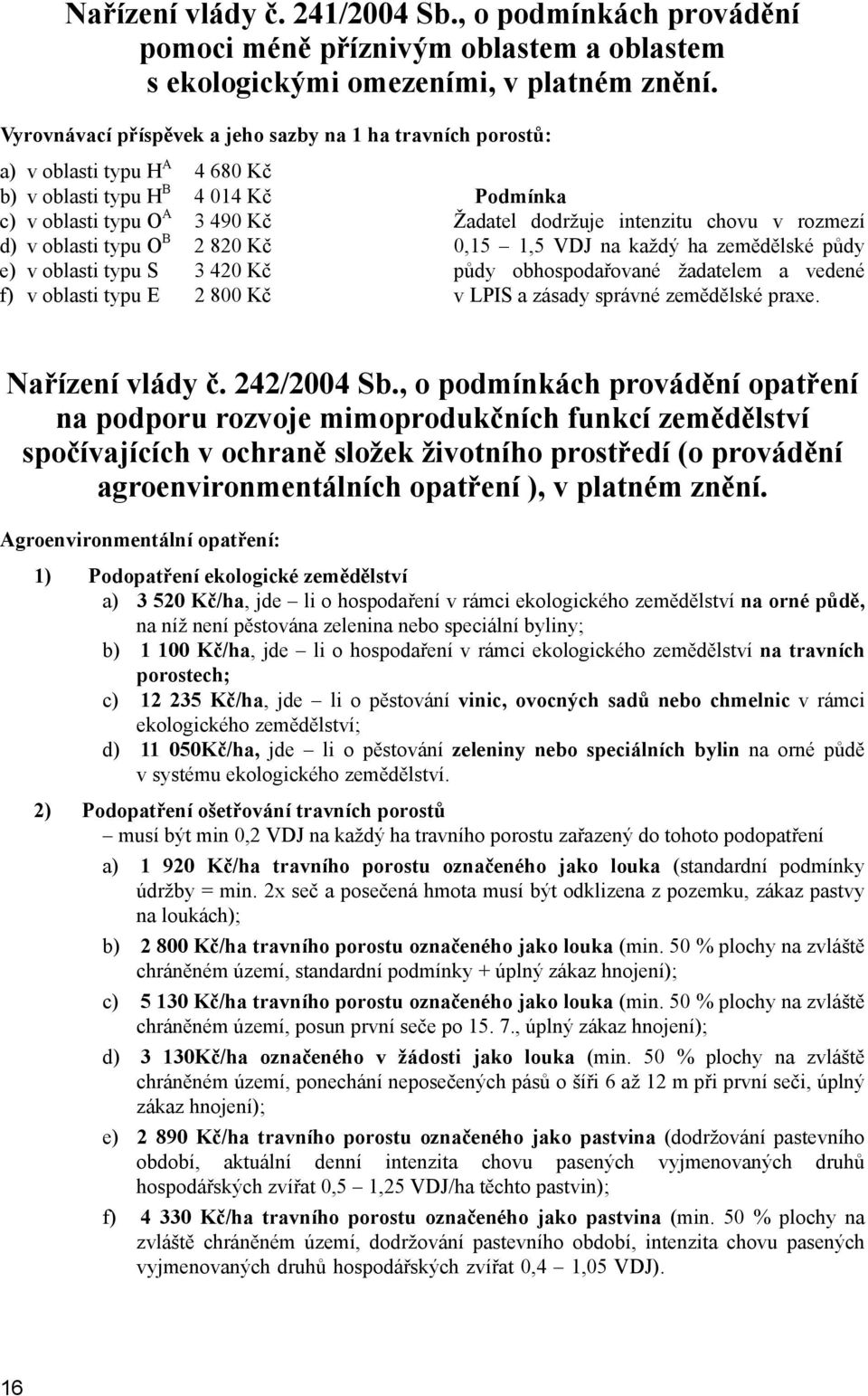 rozmezí d) v oblasti typu O B 2 820 Kč 0,15 1,5 VDJ na každý ha zemědělské půdy e) v oblasti typu S 3 420 Kč půdy obhospodařované žadatelem a vedené f) v oblasti typu E 2 800 Kč v LPIS a zásady