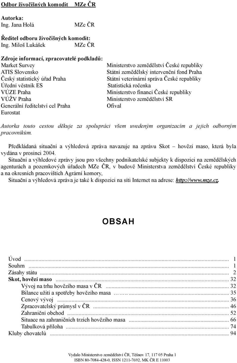 Eurostat Ministerstvo zemědělství České republiky Státní zemědělský intervenční fond Praha Státní veterinární správa České republiky Statistická ročenka Ministerstvo financí České republiky