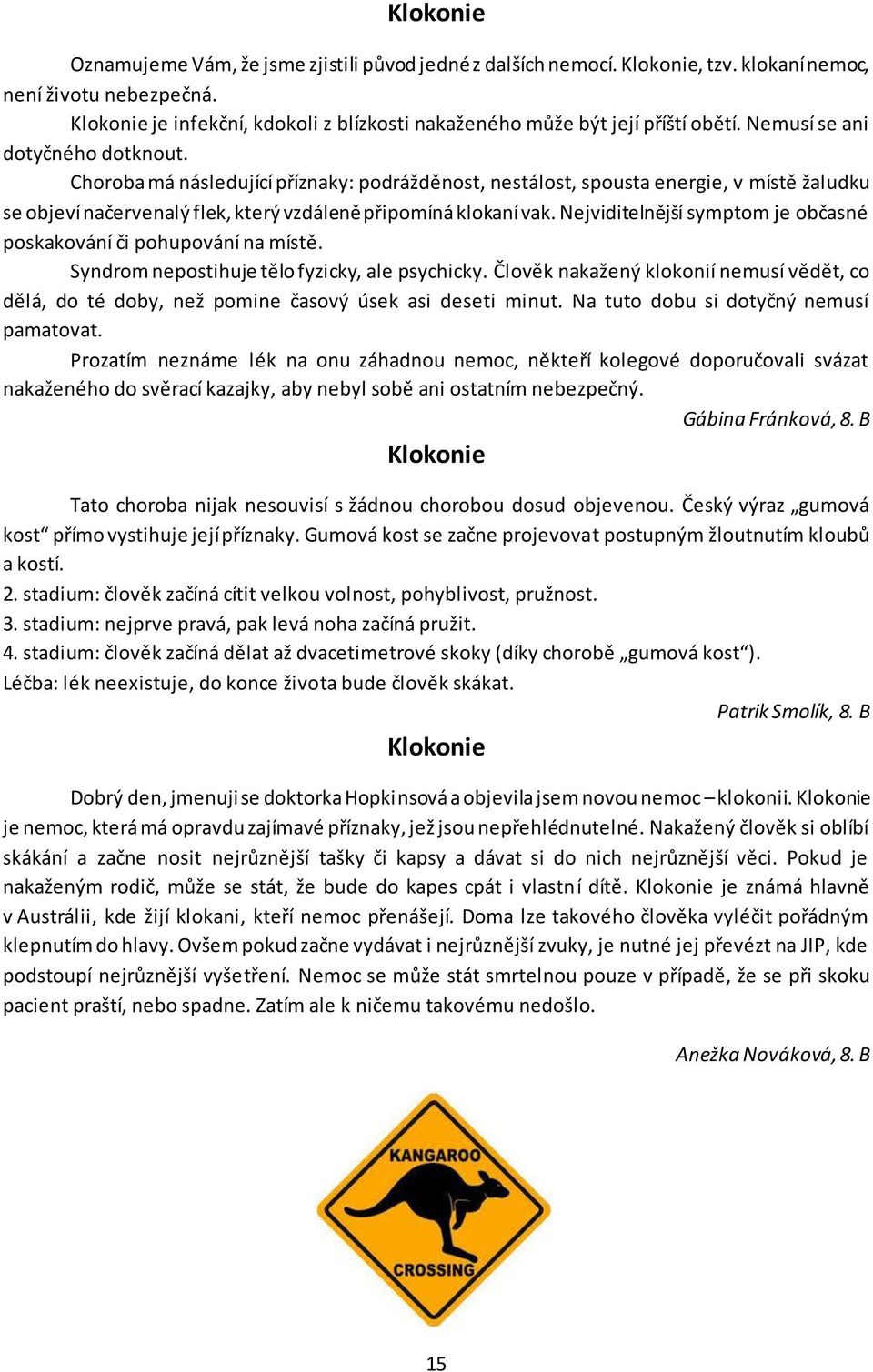 Choroba má následující příznaky: podrážděnost, nestálost, spousta energie, v místě žaludku se objeví načervenalý flek, který vzdáleně připomíná klokaní vak.