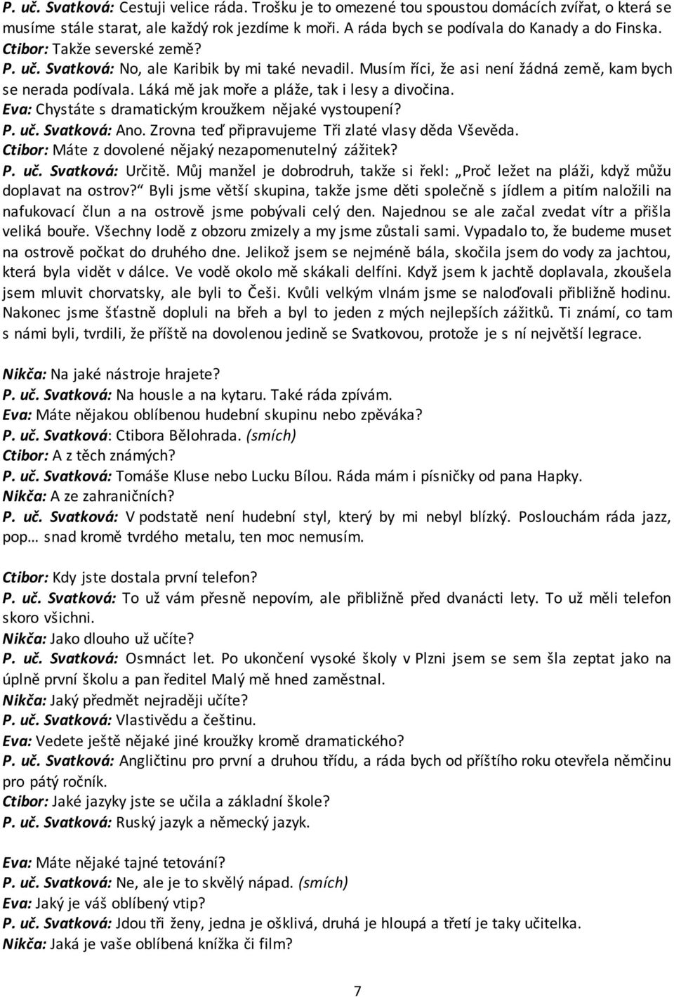 Eva: Chystáte s dramatickým kroužkem nějaké vystoupení? P. uč. Svatková: Ano. Zrovna teď připravujeme Tři zlaté vlasy děda Vševěda. Ctibor: Máte z dovolené nějaký nezapomenutelný zážitek? P. uč. Svatková: Určitě.