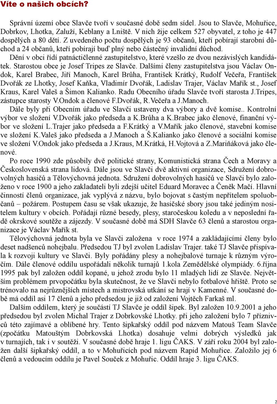 Z uvedeného počtu dospělých je 93 občanů, kteří pobírají starobní důchod a 24 občanů, kteří pobírají buď plný nebo částečný invalidní důchod.