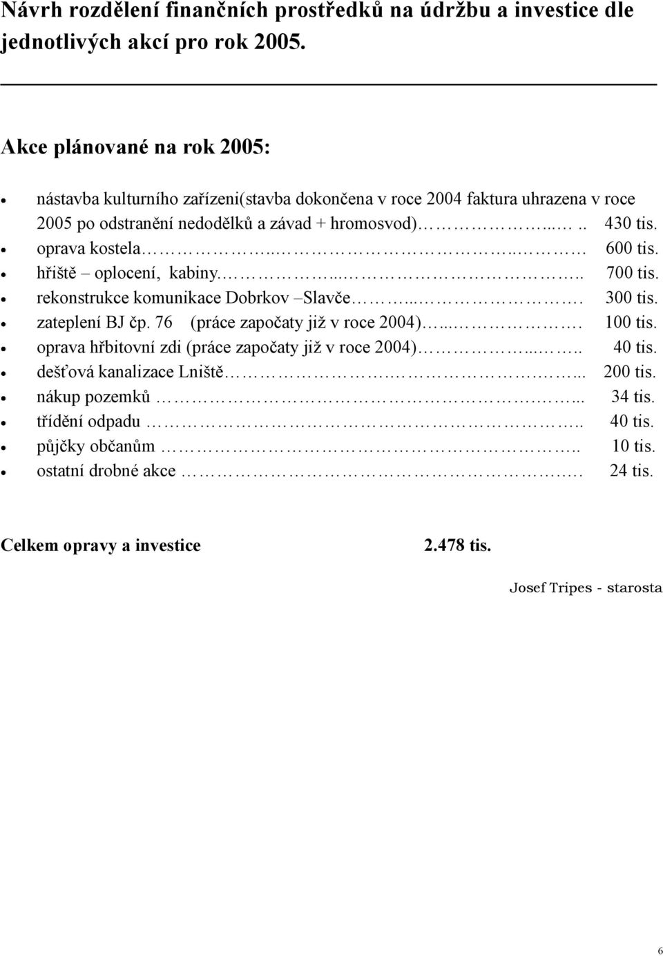 oprava kostela.... 600 tis. hřiště oplocení, kabiny...... 700 tis. rekonstrukce komunikace Dobrkov Slavče.... 300 tis. zateplení BJ čp. 76 (práce započaty již v roce 2004).... 100 tis.