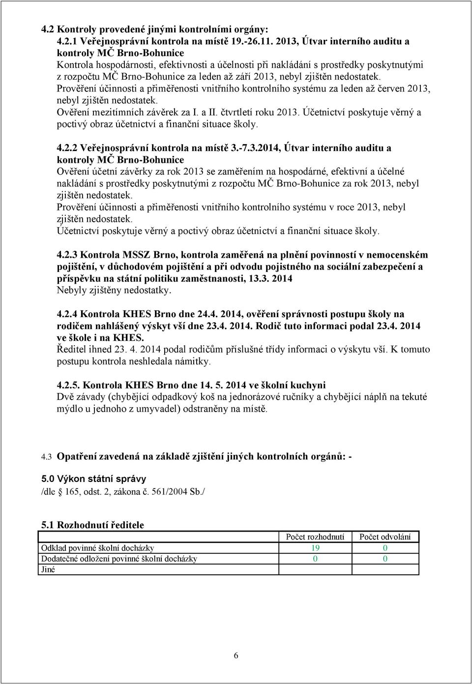 nebyl zjištěn nedostatek. Prověření účinnosti a přiměřenosti vnitřního kontrolního systému za leden až červen 2013, nebyl zjištěn nedostatek. Ověření mezitímních závěrek za I. a II.