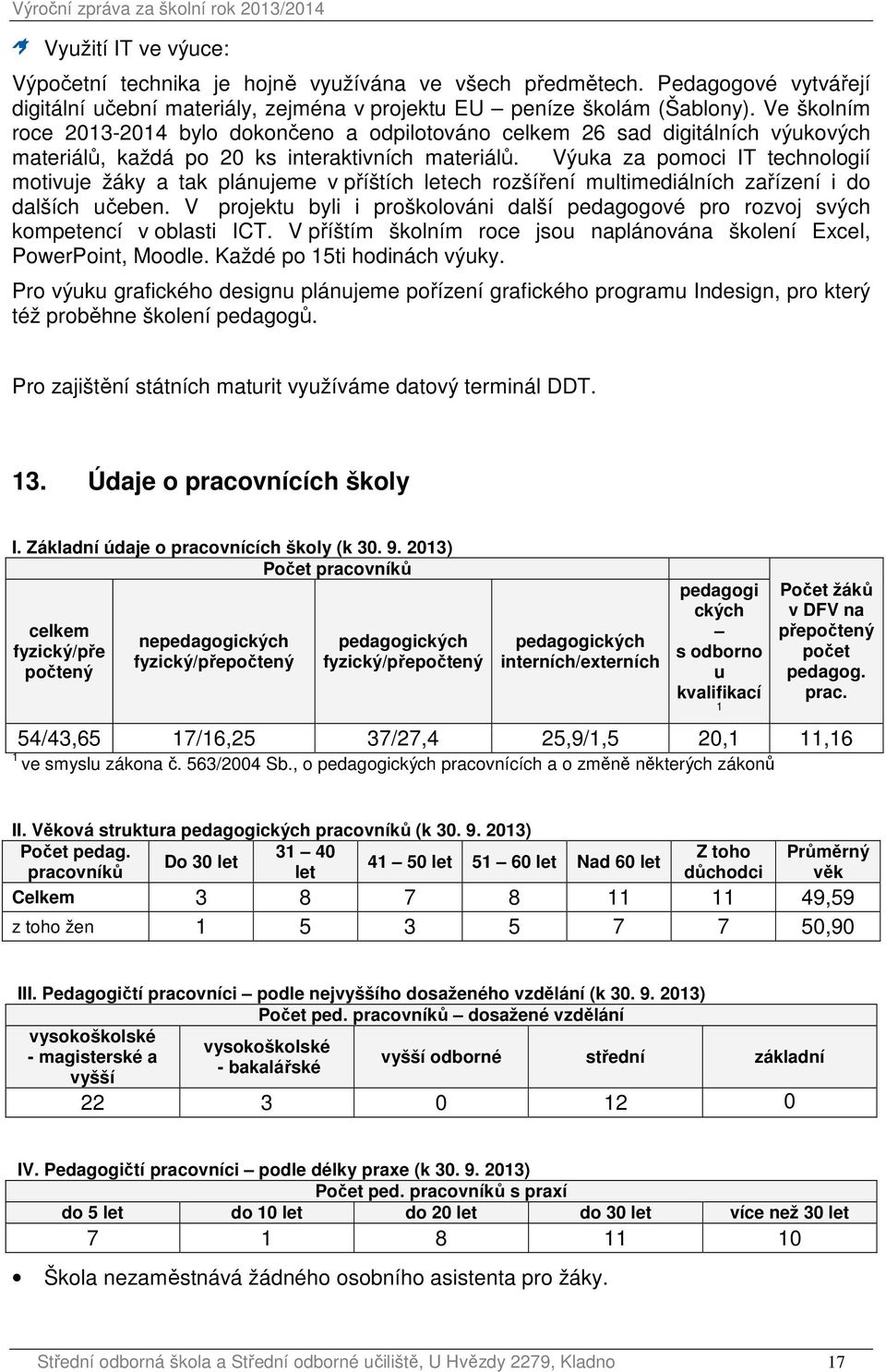 Výuka za pomoci IT technologií motivuje žáky a tak plánujeme v příštích letech rozšíření multimediálních zařízení i do dalších učeben.