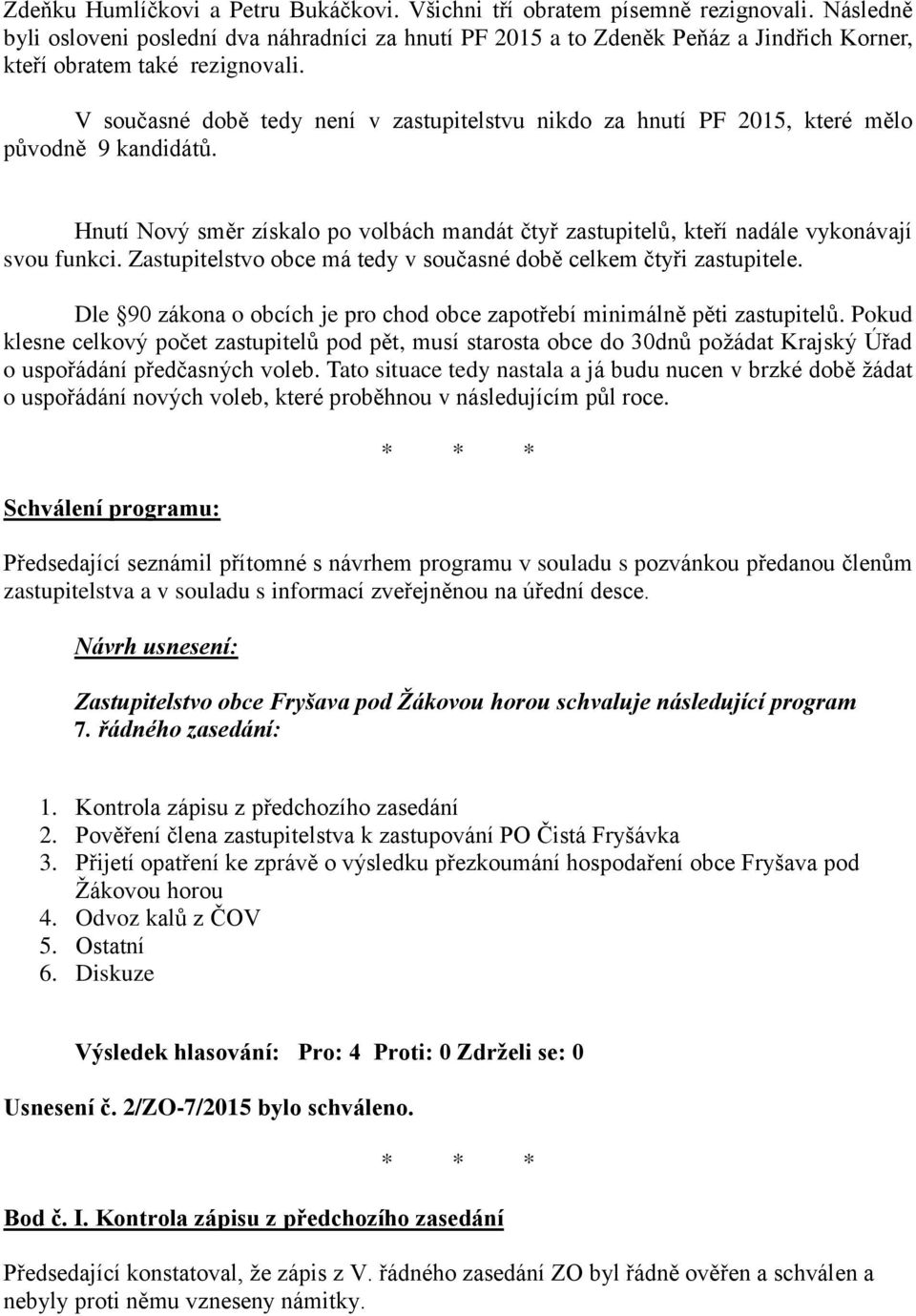 V současné době tedy není v zastupitelstvu nikdo za hnutí PF 2015, které mělo původně 9 kandidátů. Hnutí Nový směr získalo po volbách mandát čtyř zastupitelů, kteří nadále vykonávají svou funkci.