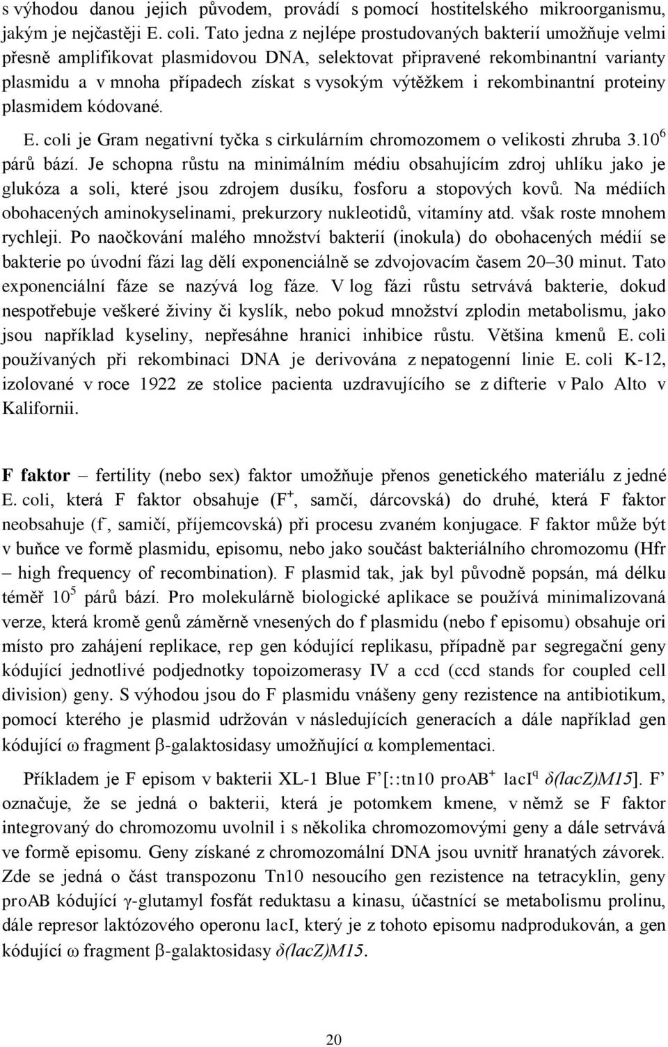 rekombinantní proteiny plasmidem kódované. E. coli je Gram negativní tyčka s cirkulárním chromozomem o velikosti zhruba 3.10 6 párů bází.