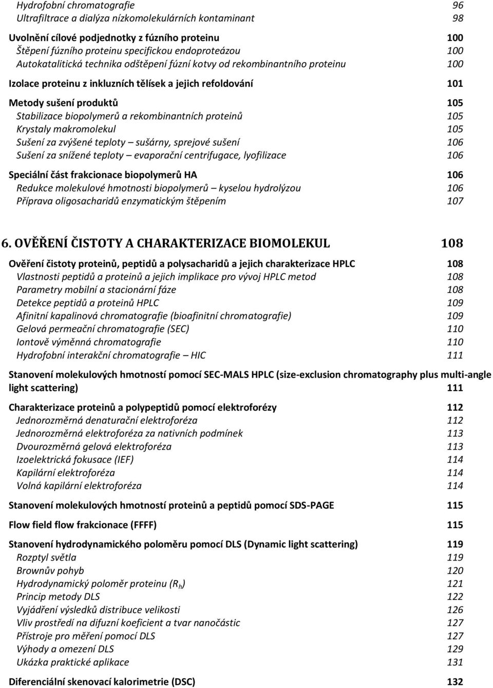 rekombinantních proteinů 105 Krystaly makromolekul 105 Sušení za zvýšené teploty sušárny, sprejové sušení 106 Sušení za snížené teploty evaporační centrifugace, lyofilizace 106 Speciální část