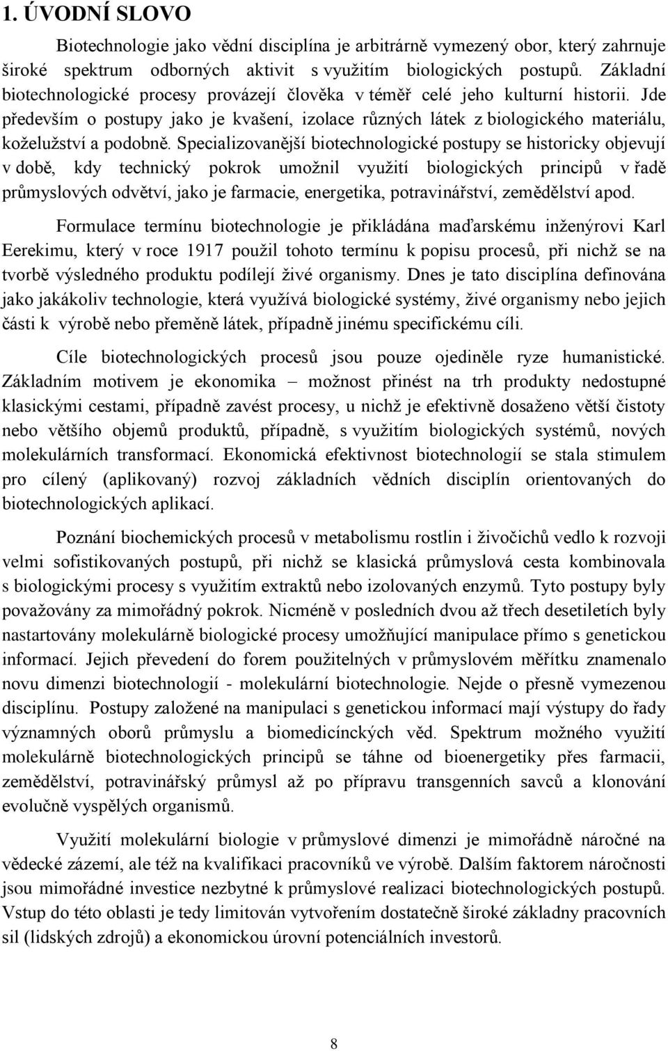 Specializovanější biotechnologické postupy se historicky objevují v době, kdy technický pokrok umoţnil vyuţití biologických principů v řadě průmyslových odvětví, jako je farmacie, energetika,