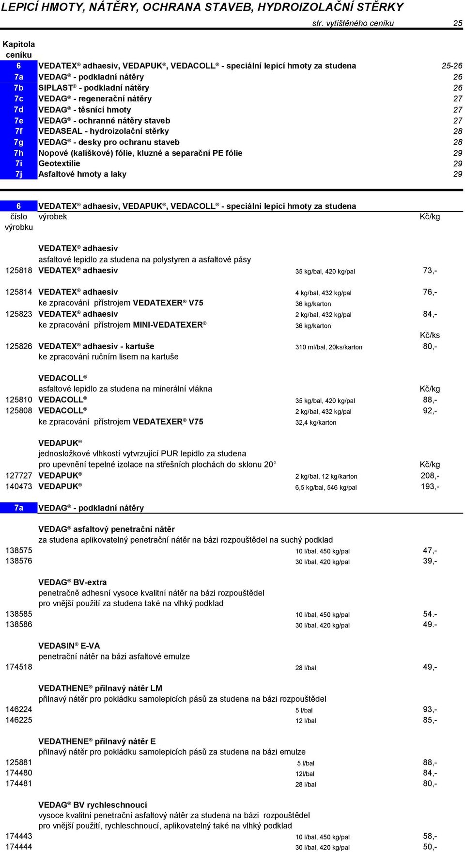 regenerační nátěry 27 7d VEDAG - těsnící hmoty 27 7e VEDAG - ochranné nátěry staveb 27 7f VEDASEAL - hydroizolační stěrky 28 7g VEDAG - desky pro ochranu staveb 28 7h Nopové (kalíškové) fólie, kluzné