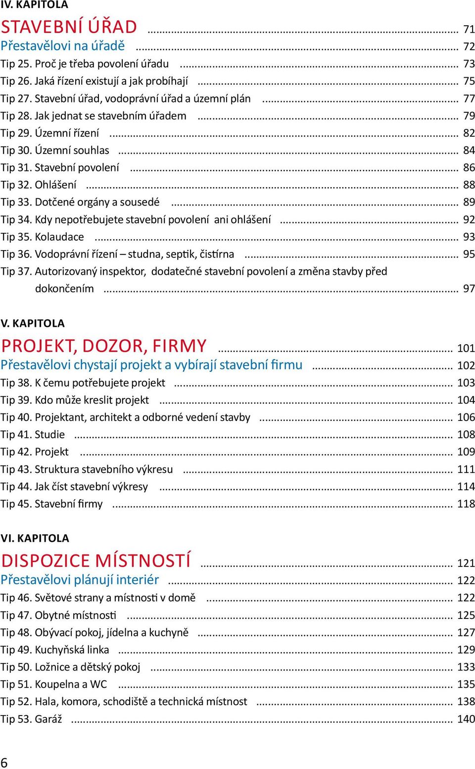 Ohlášení... 88 Tip 33. Dotčené orgány a sousedé... 89 Tip 34. Kdy nepotřebujete stavební povolení ani ohlášení... 92 Tip 35. Kolaudace... 93 Tip 36. Vodoprávní řízení studna, septik, čistírna.