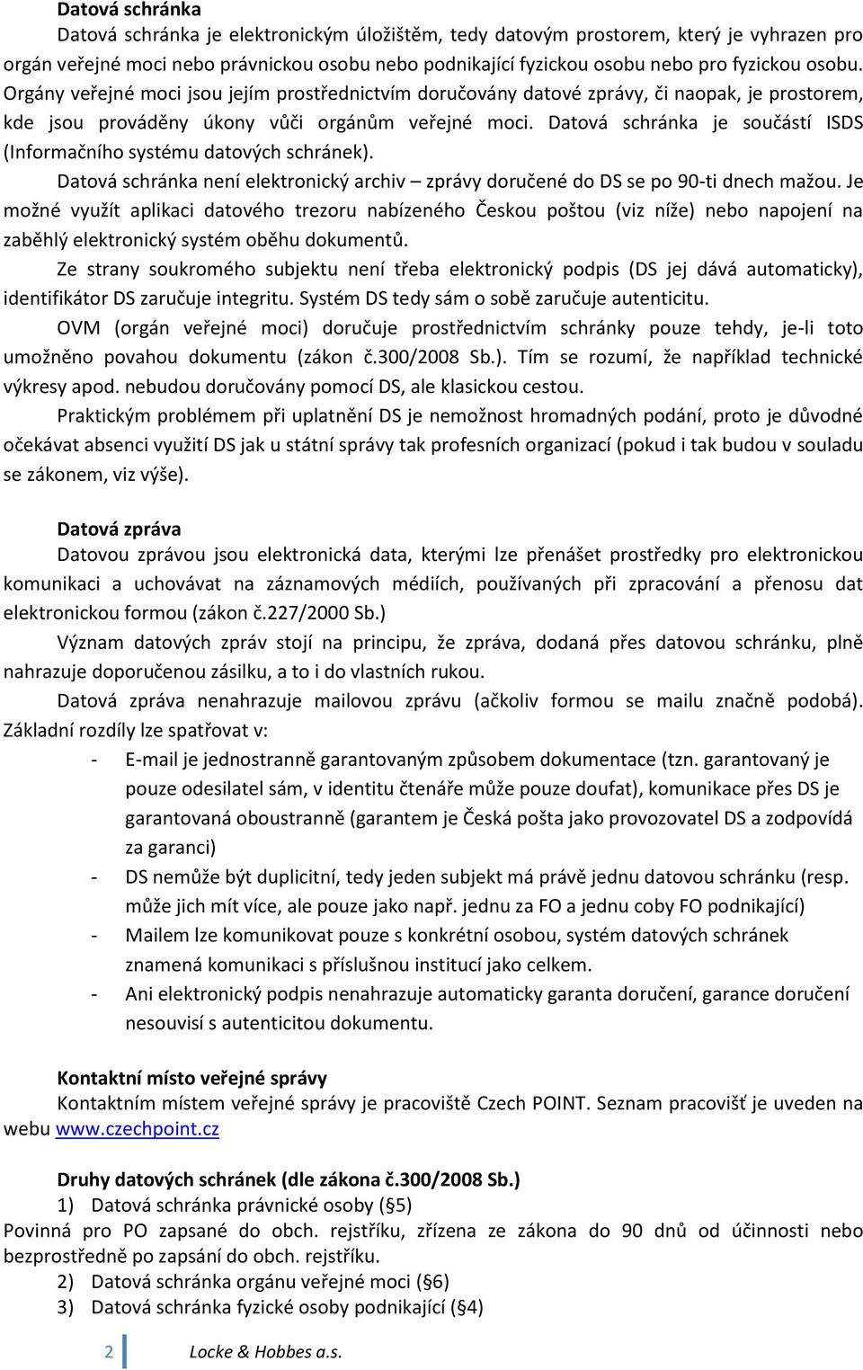 Datová schránka je součástí ISDS (Informačního systému datových schránek). Datová schránka není elektronický archiv zprávy doručené do DS se po 90-ti dnech mažou.