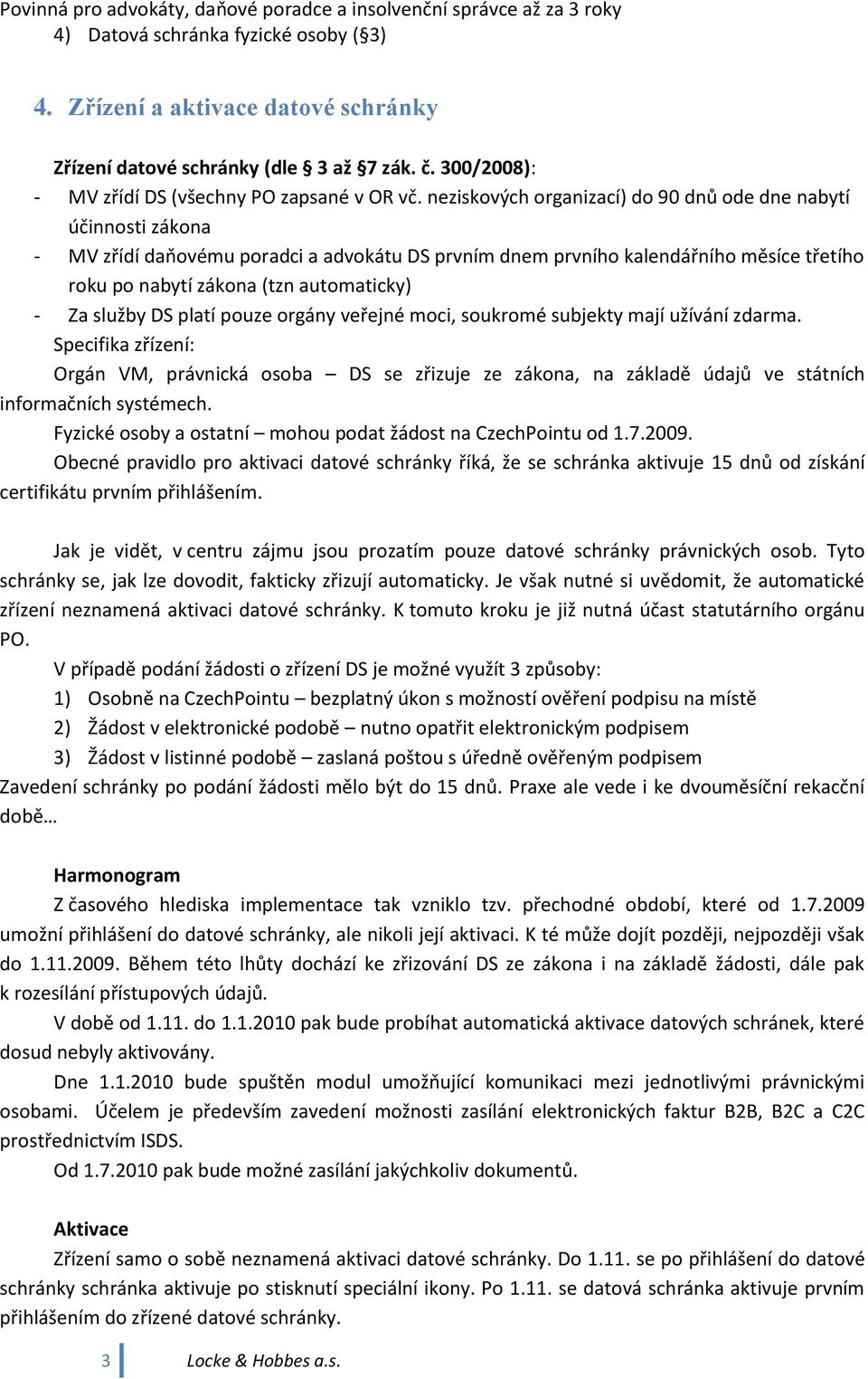 neziskových organizací) do 90 dnů ode dne nabytí účinnosti zákona - MV zřídí daňovému poradci a advokátu DS prvním dnem prvního kalendářního měsíce třetího roku po nabytí zákona (tzn automaticky) -