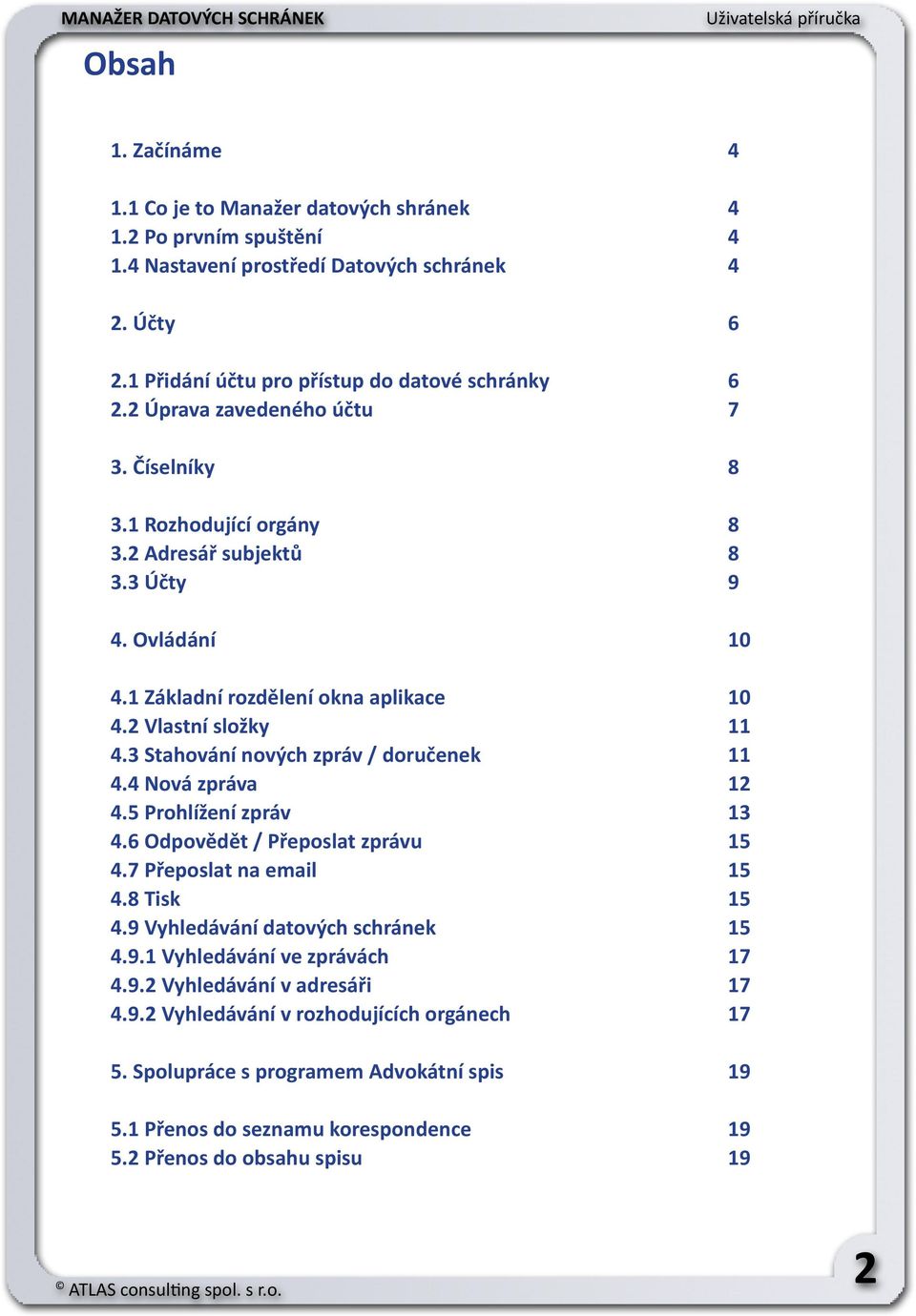 3 Stahování nových zpráv / doručenek 11 4.4 Nová zpráva 12 4.5 Prohlížení zpráv 13 4.6 Odpovědět / Přeposlat zprávu 15 4.7 Přeposlat na email 15 4.8 Tisk 15 4.9 Vyhledávání datových schránek 15 4.9.1 Vyhledávání ve zprávách 17 4.