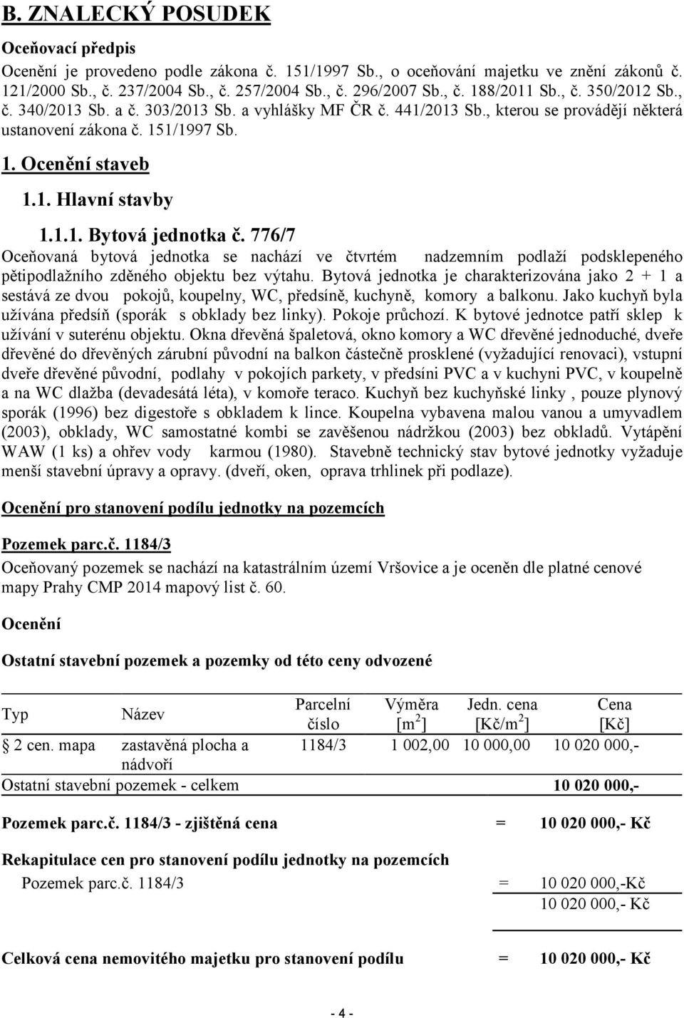 776/7 Oceňovaná bytová jednotka se nachází ve čtvrtém nadzemním podlaží podsklepeného pětipodlažního zděného objektu bez výtahu.