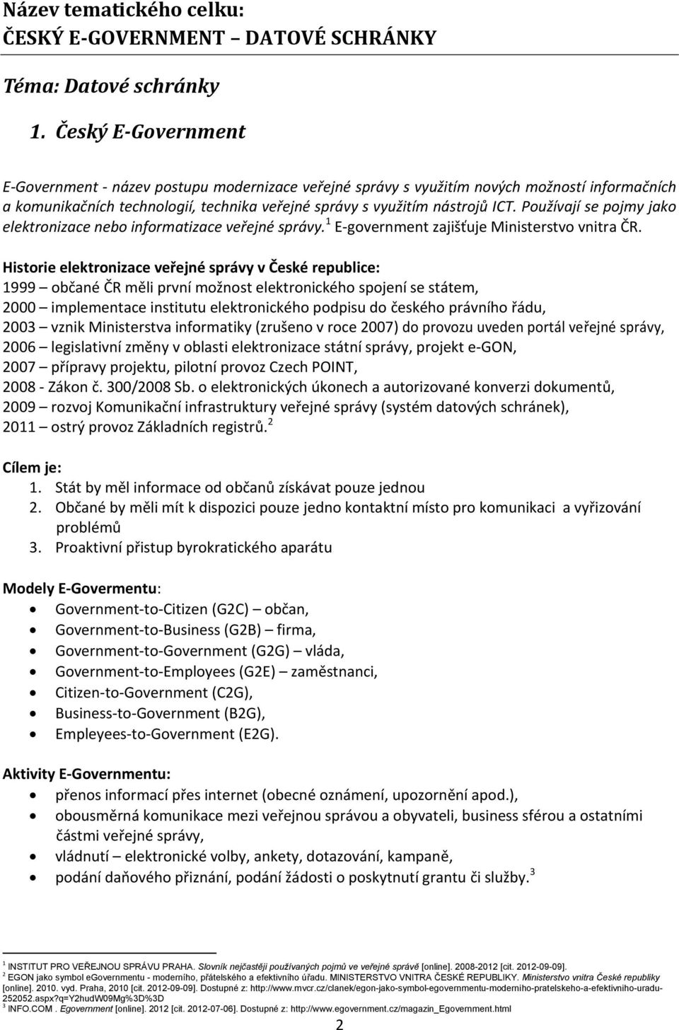 Používají se pojmy jako elektronizace nebo informatizace veřejné správy. 1 E government zajišťuje Ministerstvo vnitra ČR.