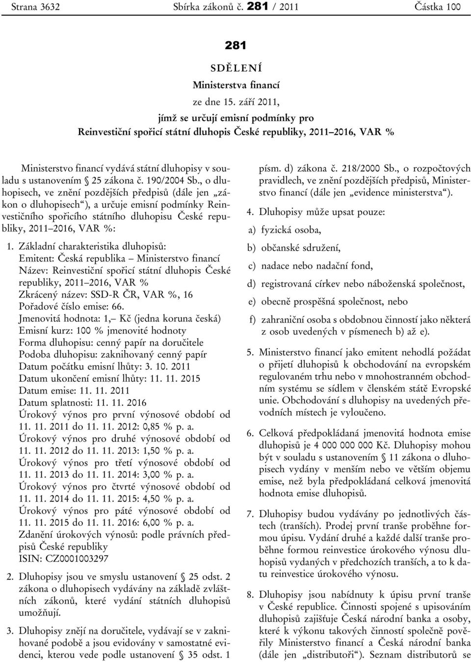 190/2004 Sb., o dluhopisech, ve znění pozdějších předpisů (dále jen zákon o dluhopisech ), a určuje emisní podmínky Reinvestičního spořicího státního dluhopisu České republiky, 2011 2016, VAR %: 1.