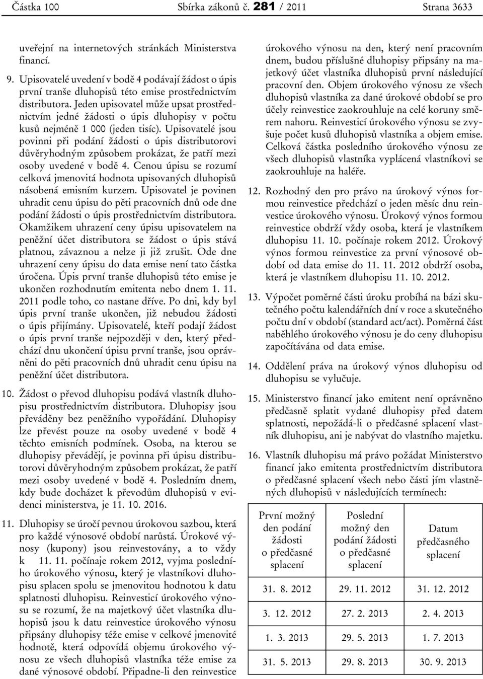 Jeden upisovatel může upsat prostřednictvím jedné žádosti o úpis dluhopisy v počtu kusů nejméně 1 000 (jeden tisíc).