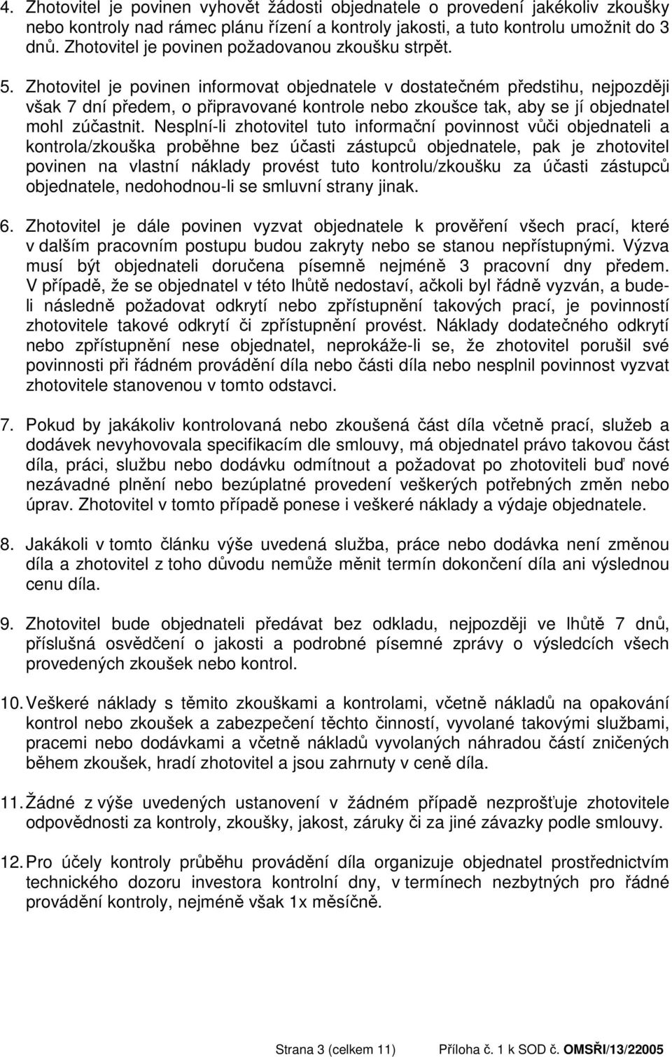 Zhotovitel je povinen informovat objednatele v dostatečném předstihu, nejpozději však 7 dní předem, o připravované kontrole nebo zkoušce tak, aby se jí objednatel mohl zúčastnit.