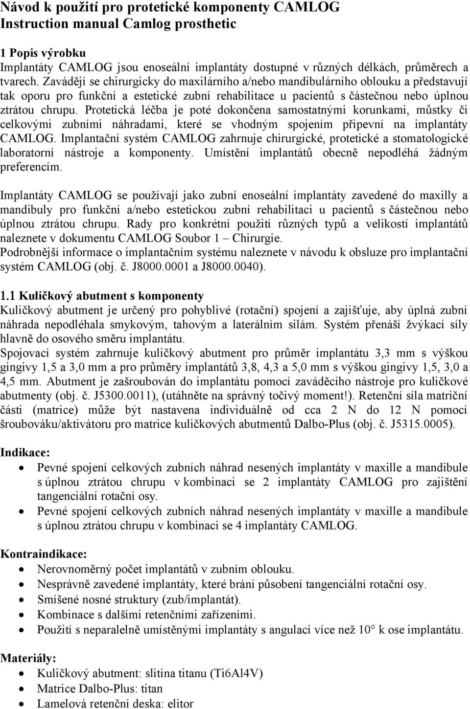 Protetická léčba je poté dokončena samostatnými korunkami, můstky či celkovými zubními náhradami, které se vhodným spojením připevní na implantáty CAMLOG.