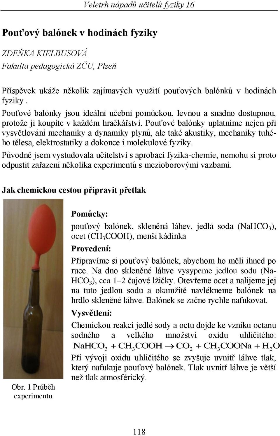 Pouťové balónky uplatníme nejen při vysvětlování mechaniky a dynamiky plynů, ale také akustiky, mechaniky tuhého tělesa, elektrostatiky a dokonce i molekulové fyziky.