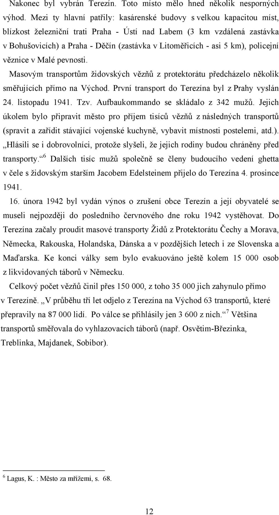 asi 5 km), policejní věznice v Malé pevnosti. Masovým transportům židovských vězňů z protektorátu předcházelo několik směřujících přímo na Východ. První transport do Terezína byl z Prahy vyslán 24.