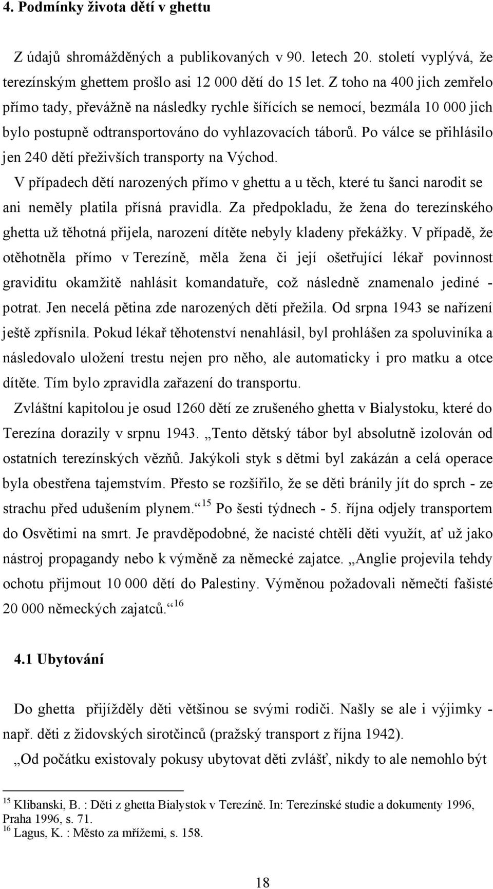 Po válce se přihlásilo jen 240 dětí přeživších transporty na Východ. V případech dětí narozených přímo v ghettu a u těch, které tu šanci narodit se ani neměly platila přísná pravidla.