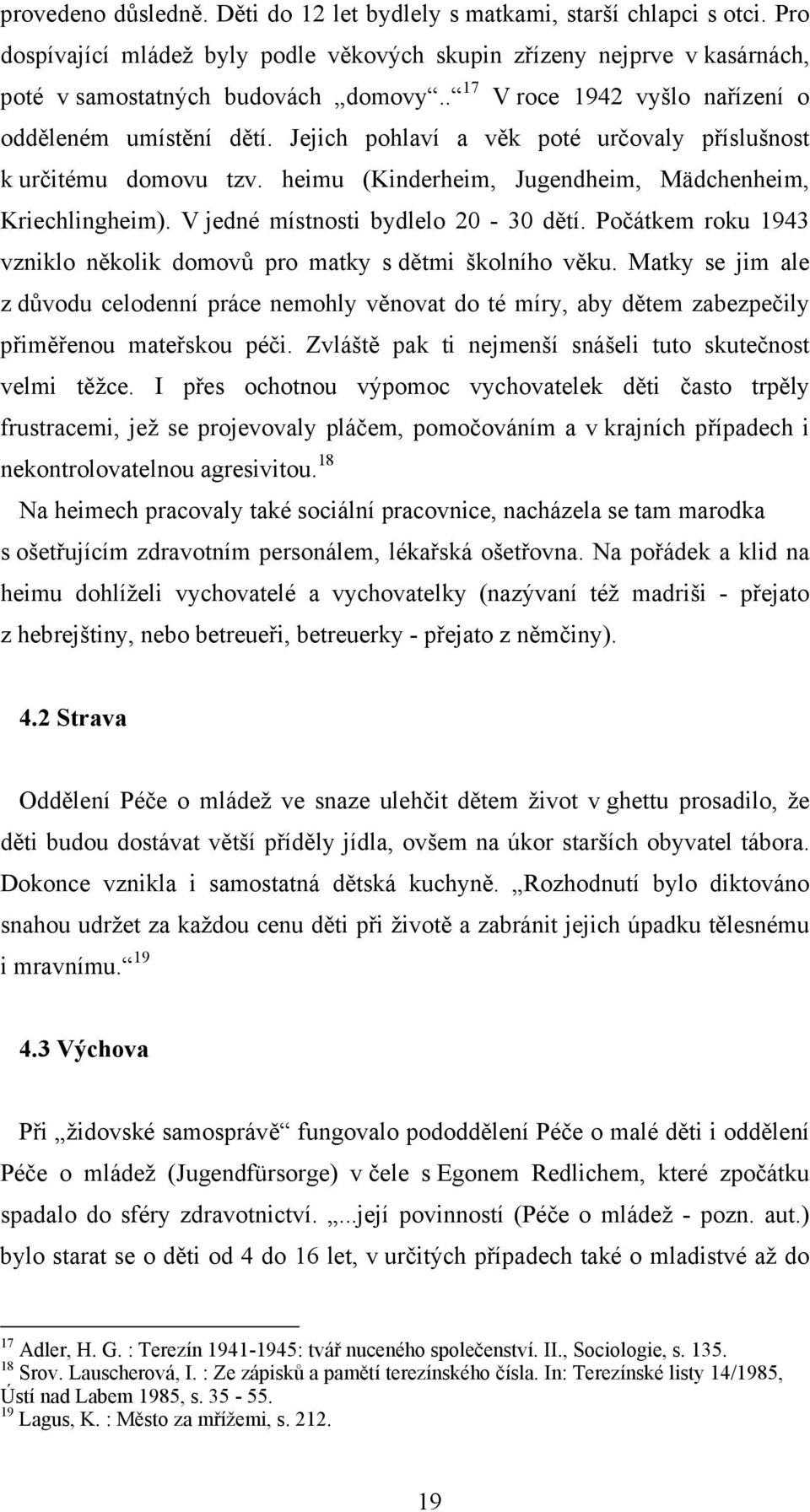 V jedné místnosti bydlelo 20-30 dětí. Počátkem roku 1943 vzniklo několik domovů pro matky s dětmi školního věku.