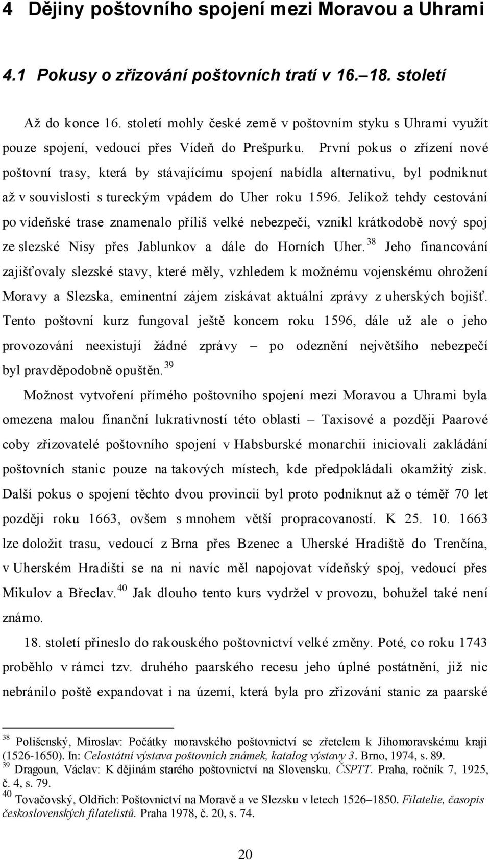 První pokus o zřízení nové poštovní trasy, která by stávajícímu spojení nabídla alternativu, byl podniknut až v souvislosti s tureckým vpádem do Uher roku 1596.