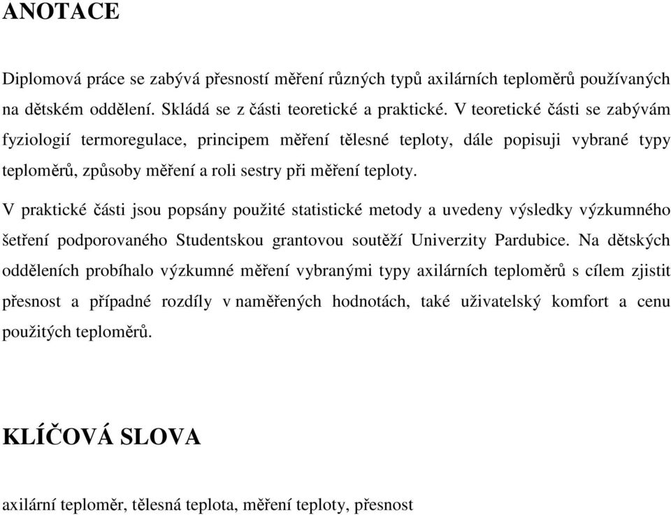 V praktické části jsou popsány použité statistické metody a uvedeny výsledky výzkumného šetření podporovaného Studentskou grantovou soutěží Univerzity Pardubice.