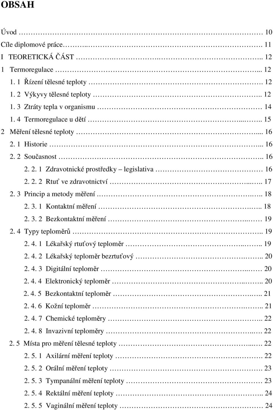 ... 18. 3. 1 Kontaktní měření... 18. 3. Bezkontaktní měření.. 19. 4 Typy teploměrů.. 19. 4. 1 Lékařský rtuťový teploměr.... 19. 4. Lékařský teploměr bezrtuťový... 0. 4. 3 Digitální teploměr.. 0. 4. 4 Elektronický teploměr.
