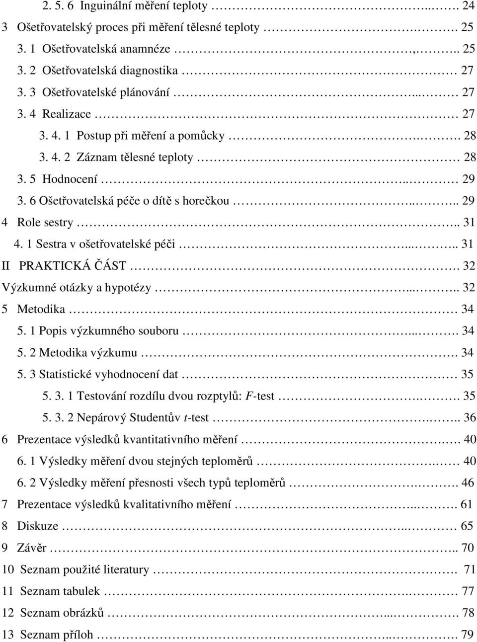 .... 31 II PRAKTICKÁ ČÁST. 3 Výzkumné otázky a hypotézy..... 3 5 Metodika 34 5. 1 Popis výzkumného souboru.... 34 5. Metodika výzkumu. 34 5. 3 Statistické vyhodnocení dat 35 5. 3. 1 Testování rozdílu dvou rozptylů: F-test.