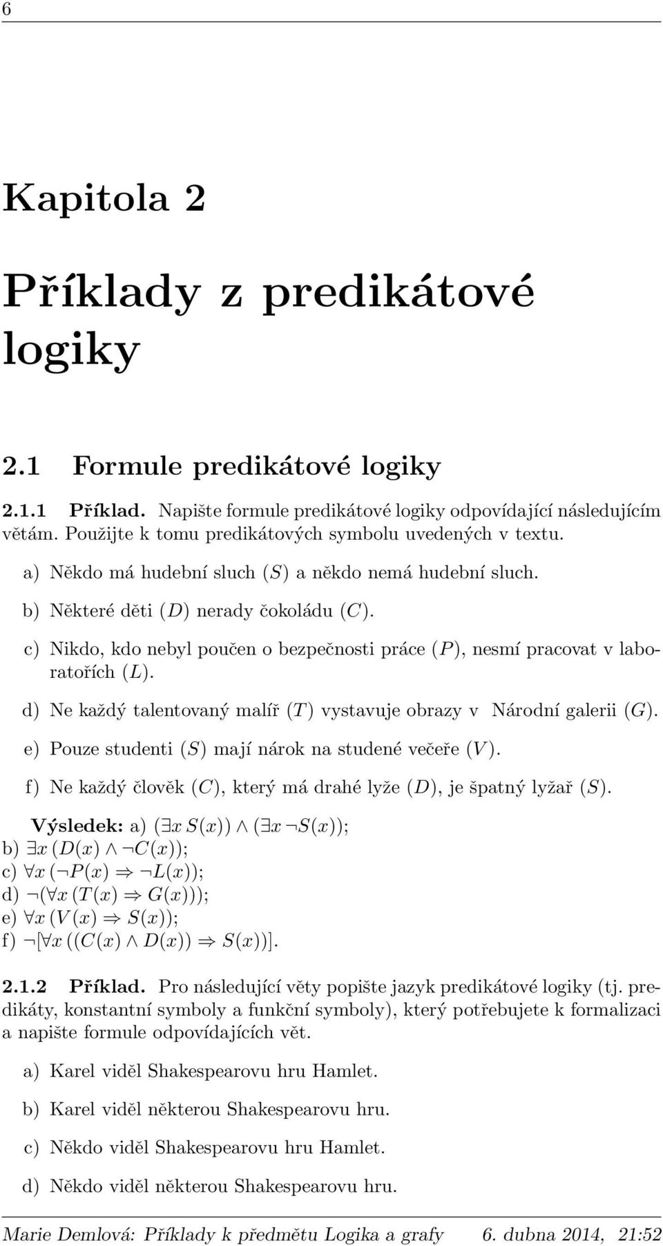 c) Nikdo, kdo nebyl poučen o bezpečnosti práce (P ), nesmí pracovat v laboratořích (L). d) Ne každý talentovaný malíř (T ) vystavuje obrazy v Národní galerii (G).