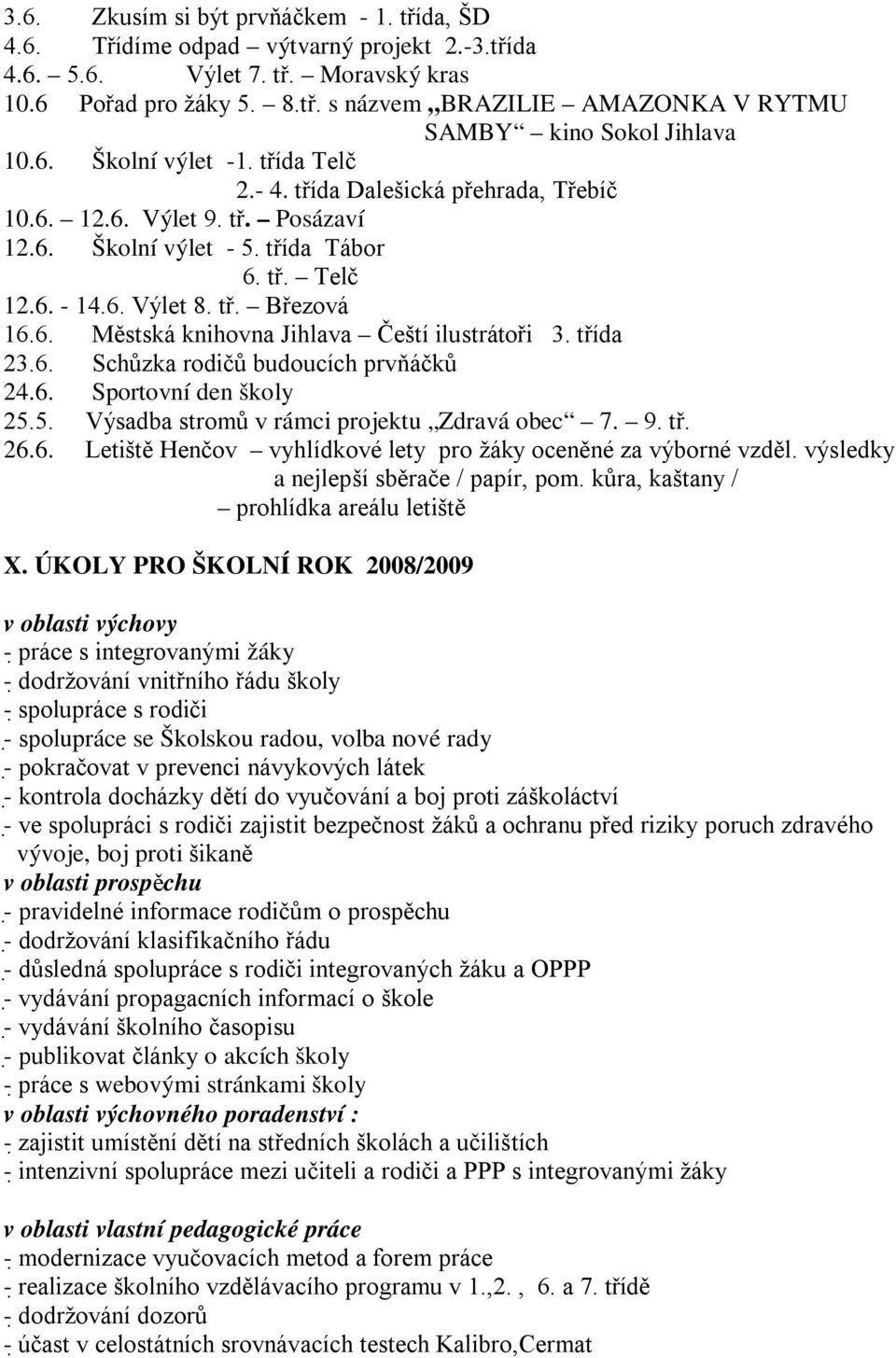 třída 23.6. Schůzka rodičů budoucích prvňáčků 24.6. Sportovní den školy 25.5. Výsadba stromů v rámci projektu Zdravá obec 7. 9. tř. 26.6. Letiště Henčov vyhlídkové lety pro žáky oceněné za výborné vzděl.