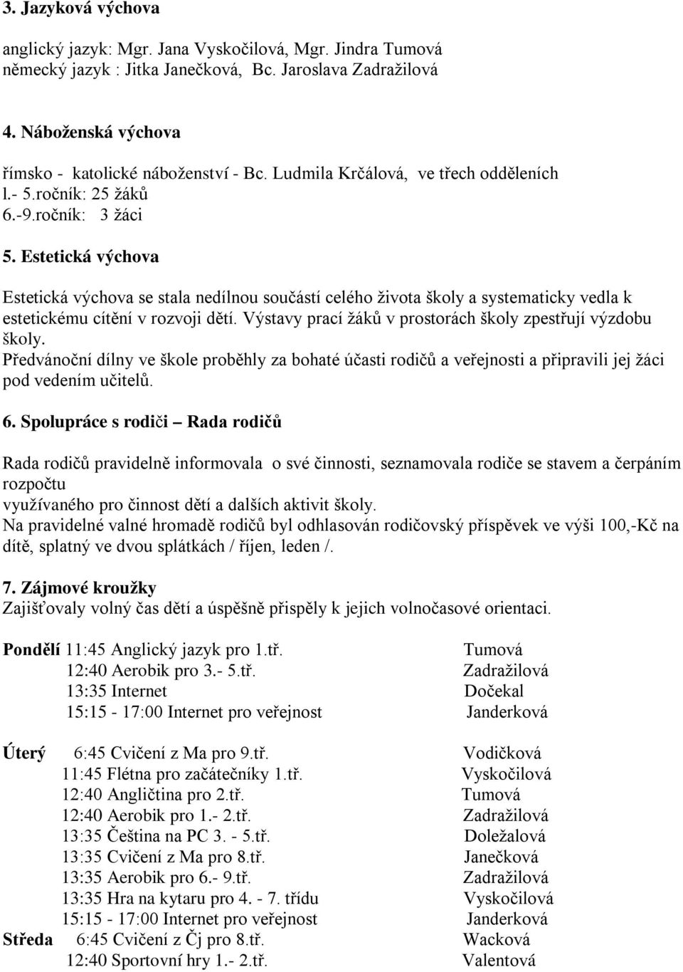 Estetická výchova Estetická výchova se stala nedílnou součástí celého života školy a systematicky vedla k estetickému cítění v rozvoji dětí.