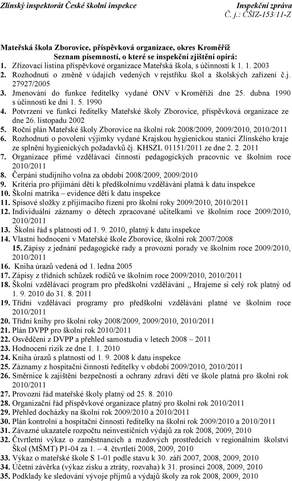 Jmenování do funkce ředitelky vydané ONV v Kroměříži dne 25. dubna 1990 s účinnosti ke dni 1. 5. 1990 4. Potvrzení ve funkci ředitelky Mateřské školy Zborovice, příspěvková organizace ze dne 26.