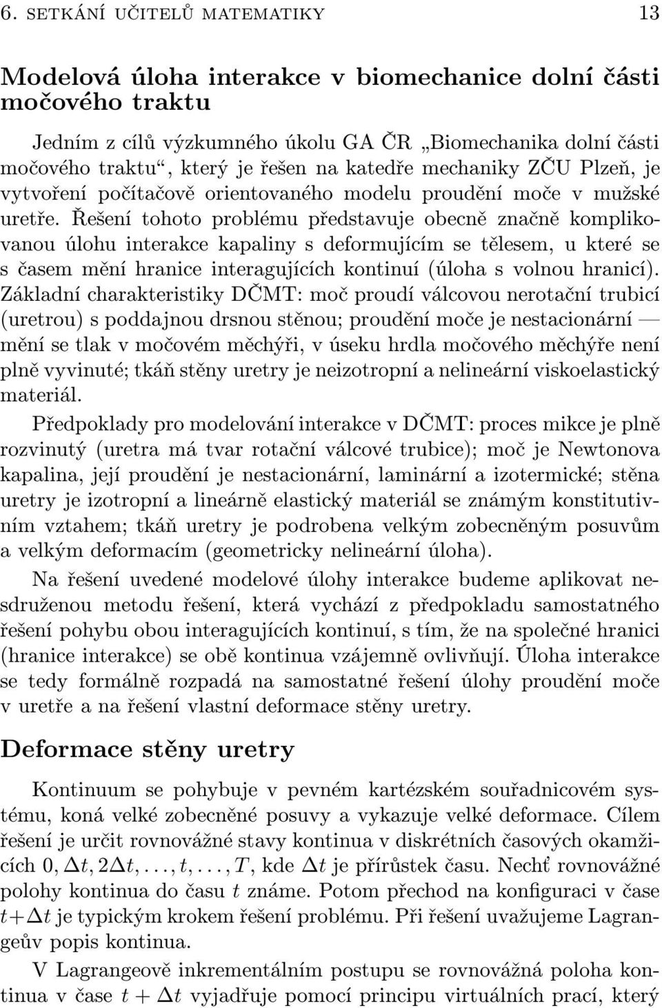 Řešení tohoto problému představuje obecně značně komplikovanou úlohu interakce kapaliny s deformujícím se tělesem, u které se s časem mění hranice interagujících kontinuí (úloha s volnou hranicí).