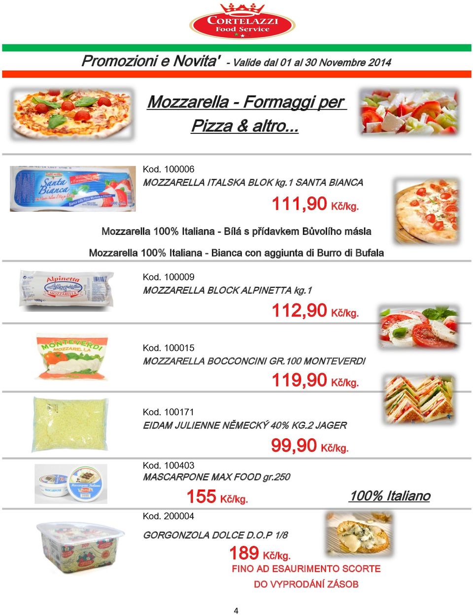 100009 MOZZARELLA BLOCK ALPINETTA kg.1 112,90 Kč/kg. Kod. 100015 MOZZARELLA BOCCONCINI GR.100 MONTEVERDI 119,90 Kč/kg. Kod. 100171 EIDAM JULIENNE NĚMECKÝ 40% KG.