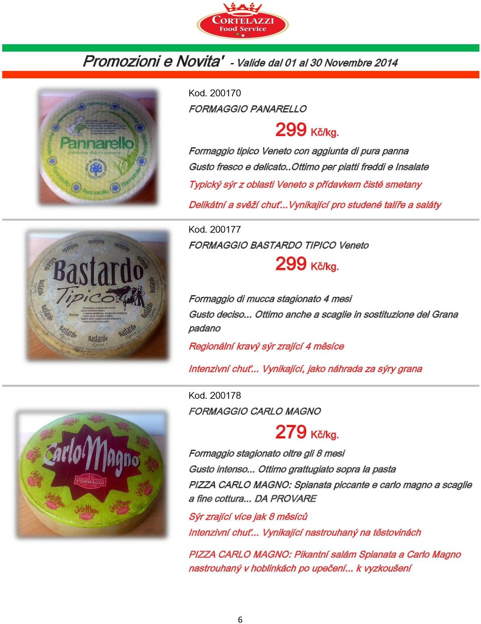 200177 FORMAGGIO BASTARDO TIPICO Veneto 299 Kč/kg. Formaggio di mucca stagionato 4 mesi Gusto deciso.