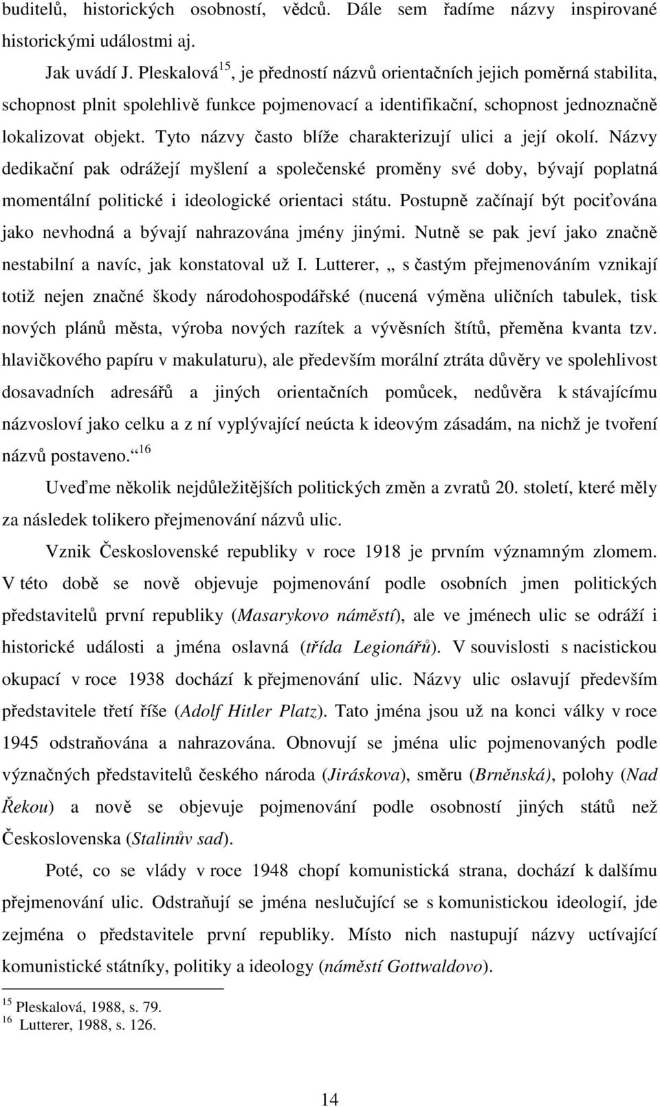 Tyto názvy často blíže charakterizují ulici a její okolí. Názvy dedikační pak odrážejí myšlení a společenské proměny své doby, bývají poplatná momentální politické i ideologické orientaci státu.