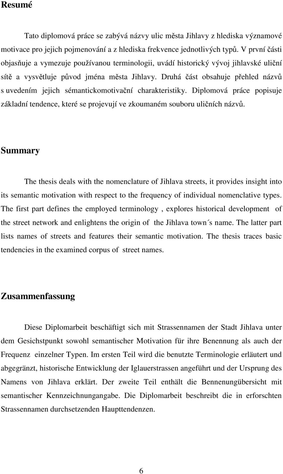 Druhá část obsahuje přehled názvů s uvedením jejich sémantickomotivační charakteristiky. Diplomová práce popisuje základní tendence, které se projevují ve zkoumaném souboru uličních názvů.